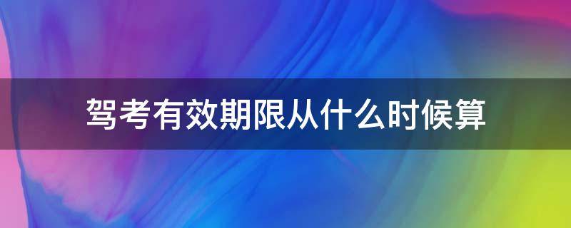 驾考有效期限从什么时候算 驾考有效期从什么时候开始算