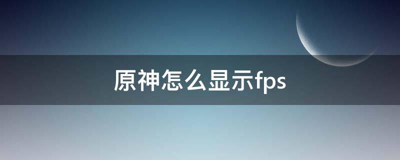 原神怎么显示fps 原神怎么显示采集的位置