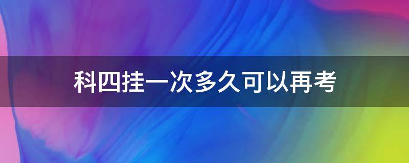 科四挂一次多久可以再考 科目四挂科多少天后我可以再考