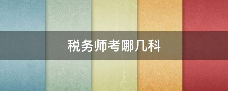 税务师考哪几科（考税务师先考哪几科）