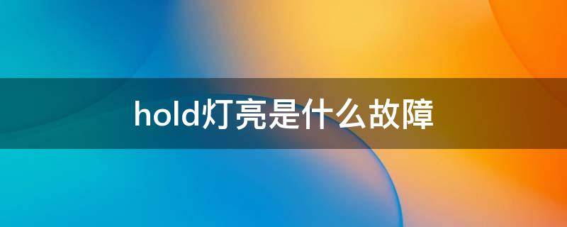 hold灯亮是什么故障 别克凯越hold灯亮是什么故障