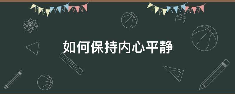 如何保持内心平静 如何保持内心平静 知乎