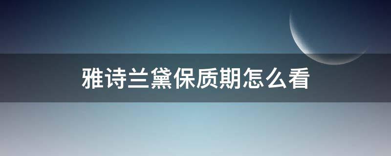 雅诗兰黛保质期怎么看 进口雅诗兰黛保质期怎么看