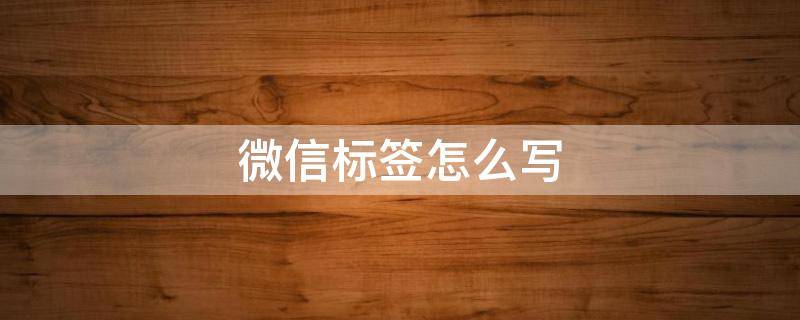 微信标签怎么写 微信标签怎么写才个性
