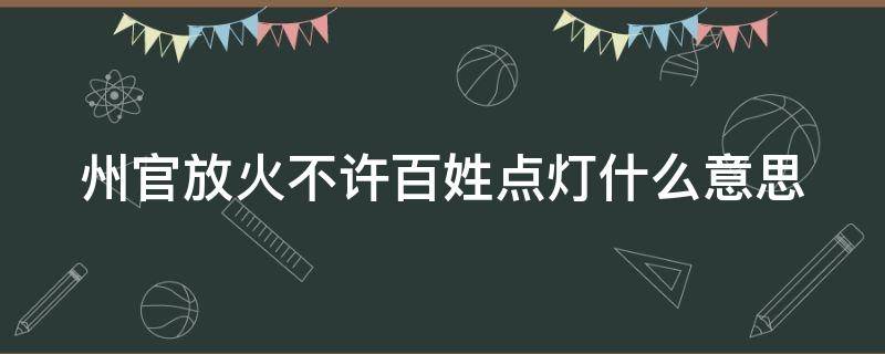 州官放火不许百姓点灯什么意思（州官放火不许百姓点灯什么意思类的话）