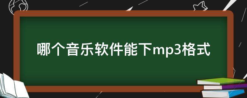 哪个音乐软件能下mp3格式（哪个音乐软件能下mp3格式免费）