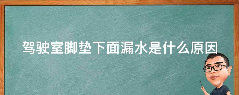 驾驶室脚垫下面漏水是什么原因