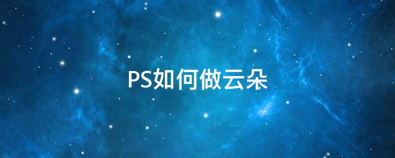 PS如何做云朵（PS做云朵）