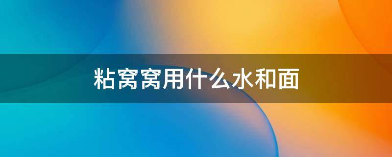 粘窝窝用什么水和面 粘窝窝的面怎么和