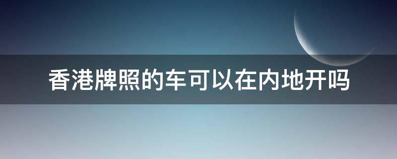 香港牌照的车可以在内地开吗 内地车牌可以开去香港吗