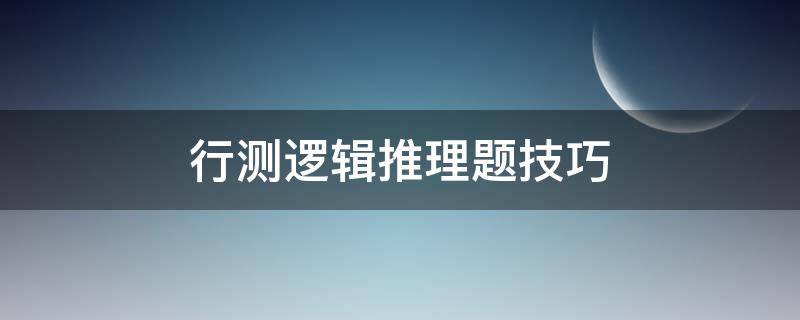 行测逻辑推理题技巧 行测逻辑推理例题