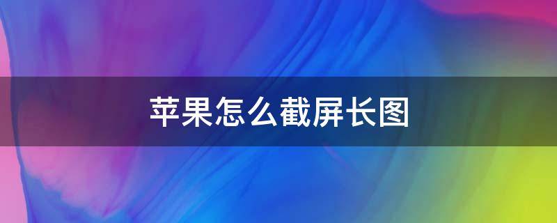 苹果怎么截屏长图（苹果怎么截屏长图信息）