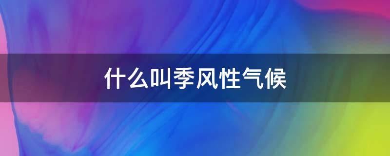 什么叫季风性气候 什么叫季风性气候?