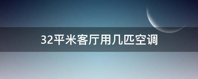 32平米客厅用几匹空调 32平米客厅2匹空调够用吗