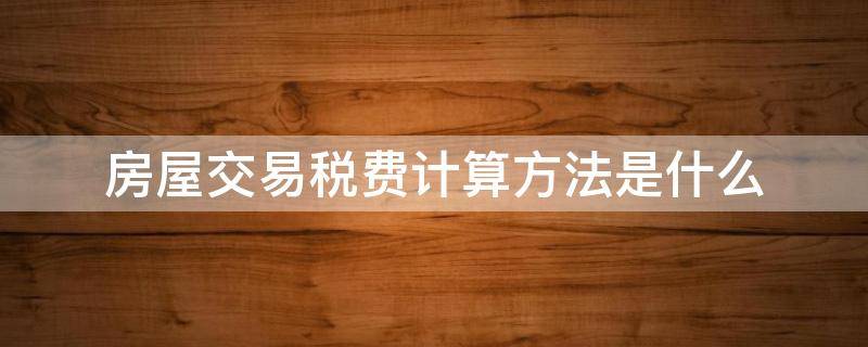 房屋交易税费计算方法是什么 住宅房产交易税费计算