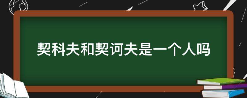 契科夫和契诃夫是一个人吗（为什么喜欢契诃夫）