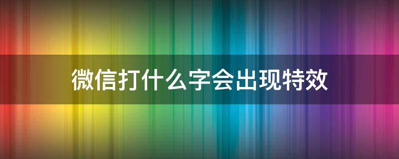 微信打什么字会出现特效（微信打什么字会出现特效2021）