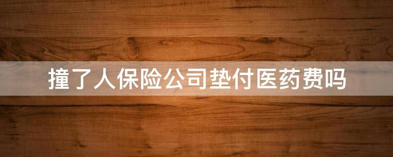 撞了人保险公司垫付医药费吗（撞人了有保险要垫付医药费吗）