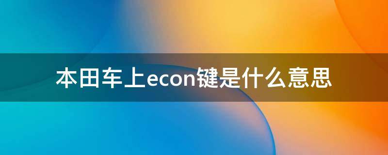 本田车上econ键是什么意思 本田汽车econ按键是什么意思