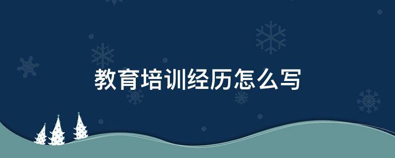 教育培训经历怎么写 个人简历教育培训经历怎么写