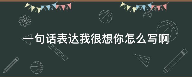 一句话表达我很想你怎么写啊 我想你了句子怎么写