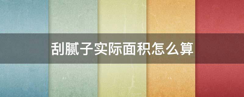 刮腻子实际面积怎么算（刮腻子按什么面积多少算呢）