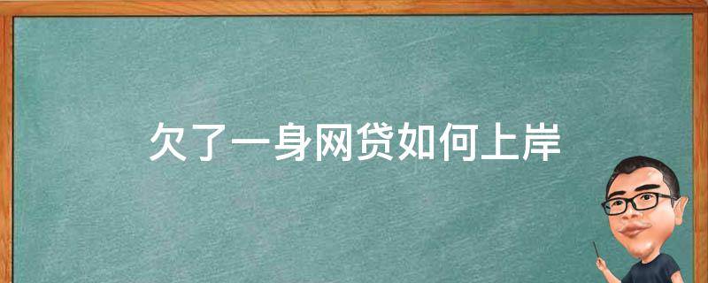 欠了一身网贷如何上岸 网贷怎么上岸