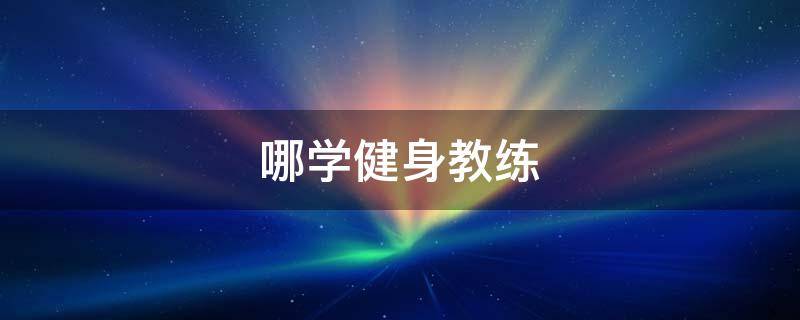 哪学健身教练 学健身教练去哪学
