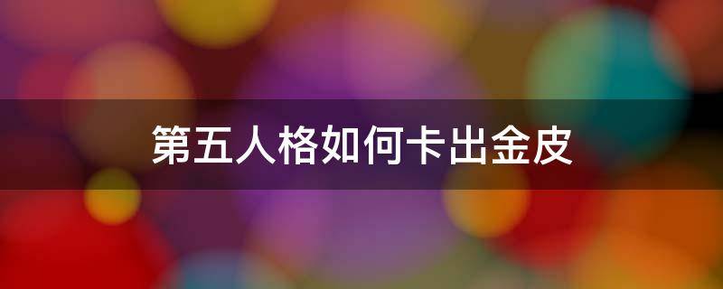 第五人格如何卡出金皮（第五人格如何轻松抽到金皮）