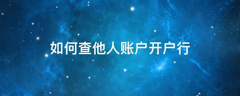 如何查他人账户开户行 怎么查别人账户的开户行