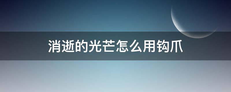 消逝的光芒怎么用钩爪（消逝的光芒怎样用钩爪）