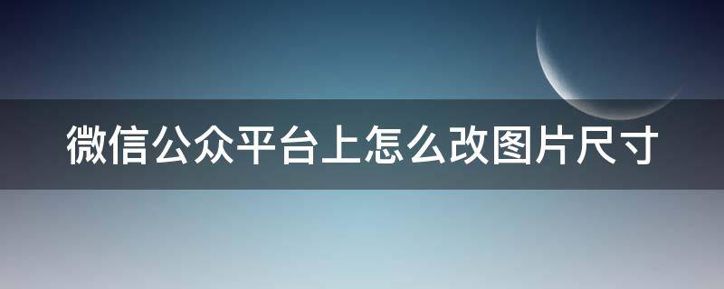 微信公众平台上怎么改图片尺寸