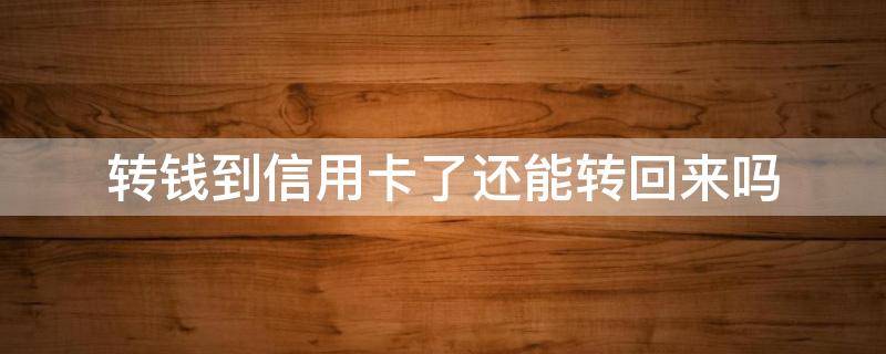 转钱到信用卡了还能转回来吗 转钱到信用卡了还能转回来吗bank of America
