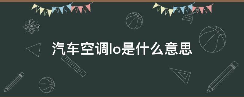 汽车空调lo是什么意思（汽车空调LO是什么意思啊）