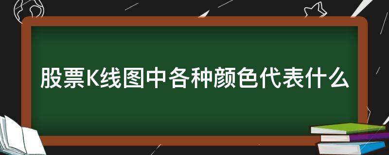 股票K线图中各种颜色代表什么（股票k线各种颜色分别代表什么线）