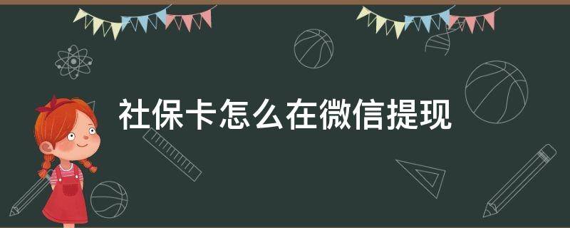 社保卡怎么在微信提现 微信提现到社保卡怎么办