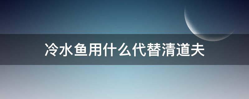 冷水鱼用什么代替清道夫（哪种鱼在冷水中可以当清道夫用）