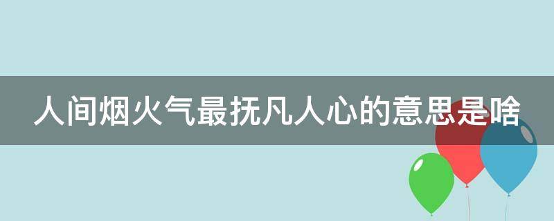 人间烟火气最抚凡人心的意思是啥（人间烟火气最抚凡人心是什么意思）