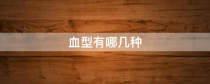 血型有哪几种（血型有哪几种最稀缺）