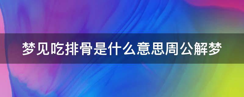 梦见吃排骨是什么意思周公解梦（梦见吃排骨是什么意思?）