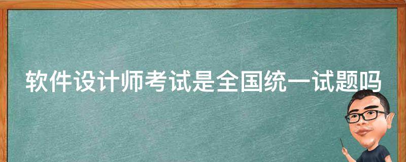 软件设计师考试是全国统一试题吗（软件设计师考试含金量）