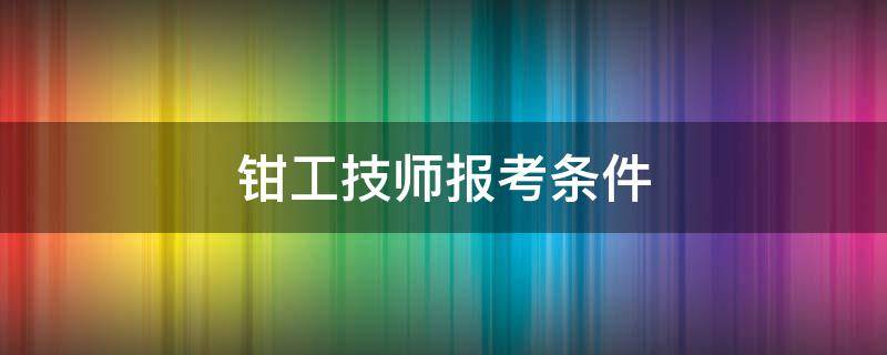 钳工技师报考条件（钳工技师报考条件2020）