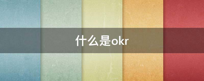 什么是okr 什么是okr工作法