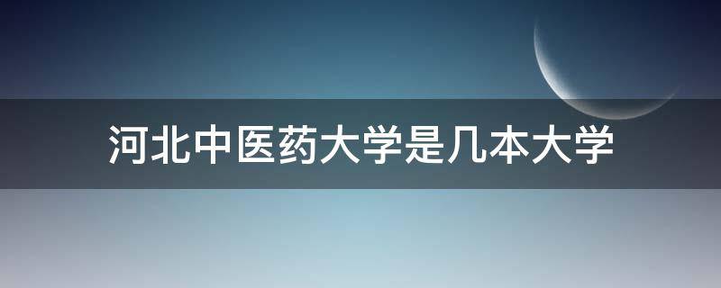 河北中医药大学是几本大学 河北中医医学院是几本