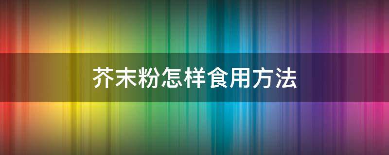 芥末粉怎样食用方法 芥末粉怎么食用