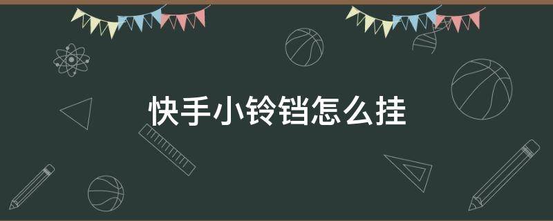 快手小铃铛怎么挂 快手小铃铛怎么挂游戏