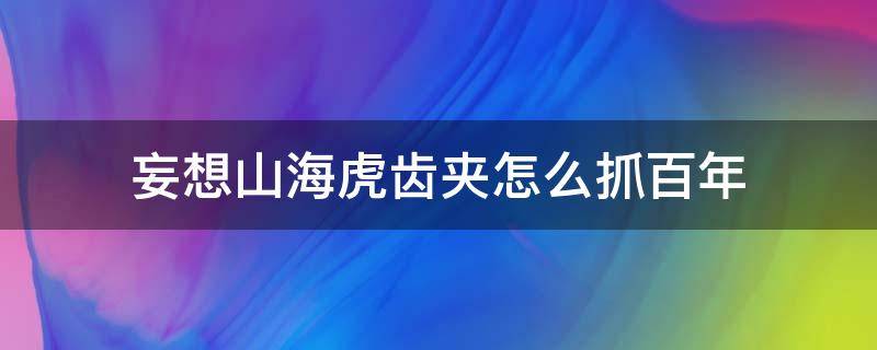 妄想山海虎齿夹怎么抓百年 妄想山海虎齿夹可以抓百年吗