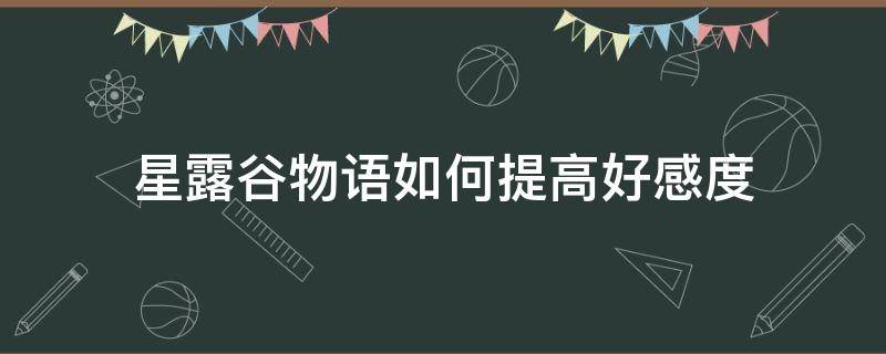 星露谷物语如何提高好感度 星露谷物语怎样提高好感度