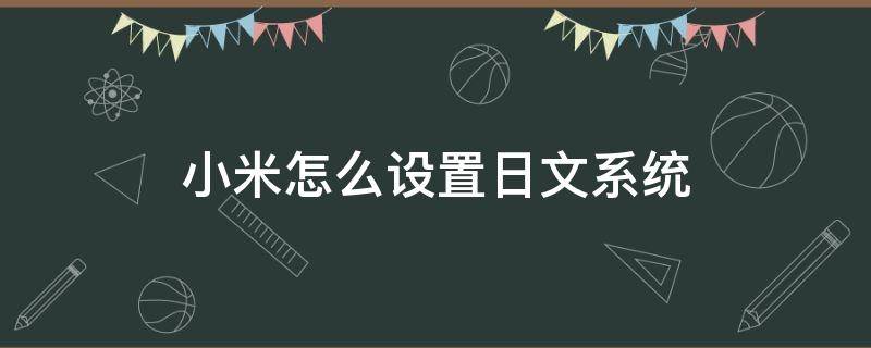 小米怎么设置日文系统（小米怎么调日文）