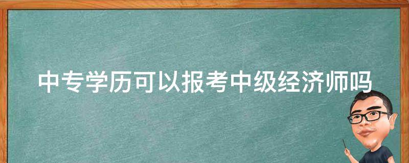 中专学历可以报考中级经济师吗